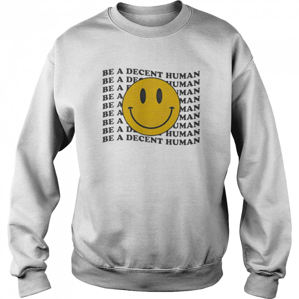 be a decent human smiley shirt Unisex Sweatshirt