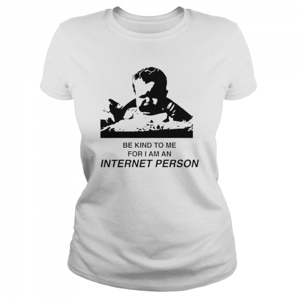 Be kind to me for i am an internet person shirt Classic Women's T-shirt