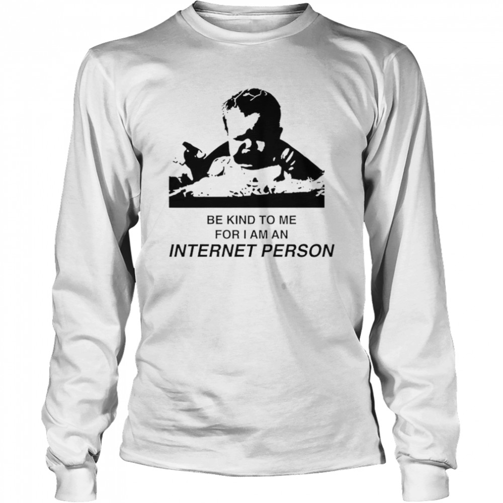 Be kind to me for i am an internet person shirt Long Sleeved T-shirt