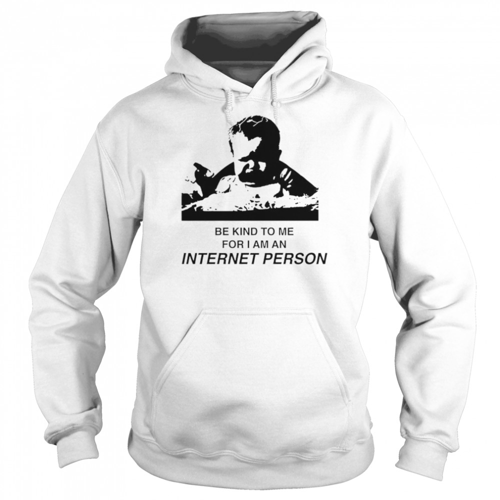 Be kind to me for i am an internet person shirt Unisex Hoodie