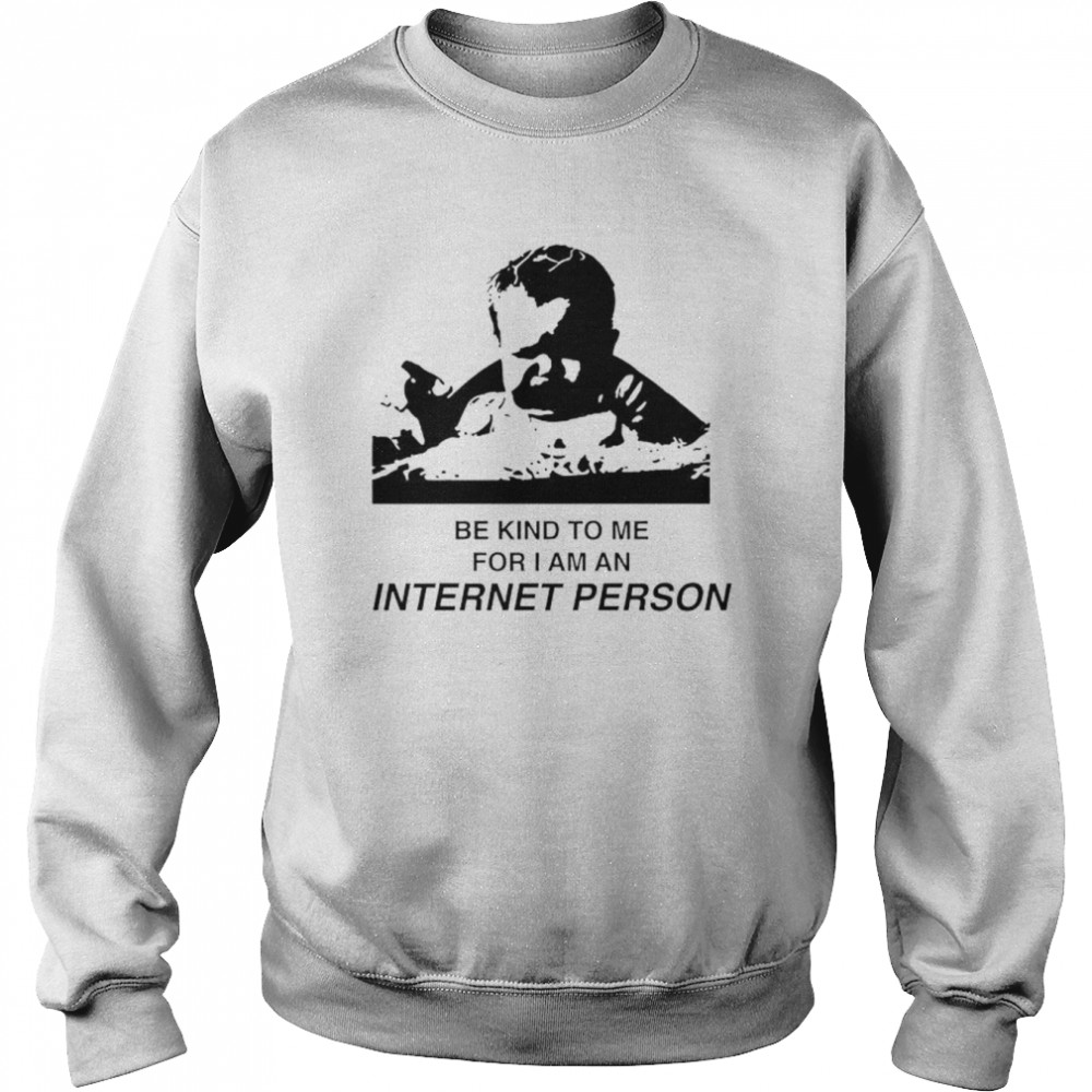 Be kind to me for i am an internet person shirt Unisex Sweatshirt