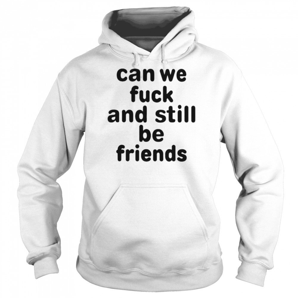 Can we fuck and still be friends unisex T-shirt Unisex Hoodie