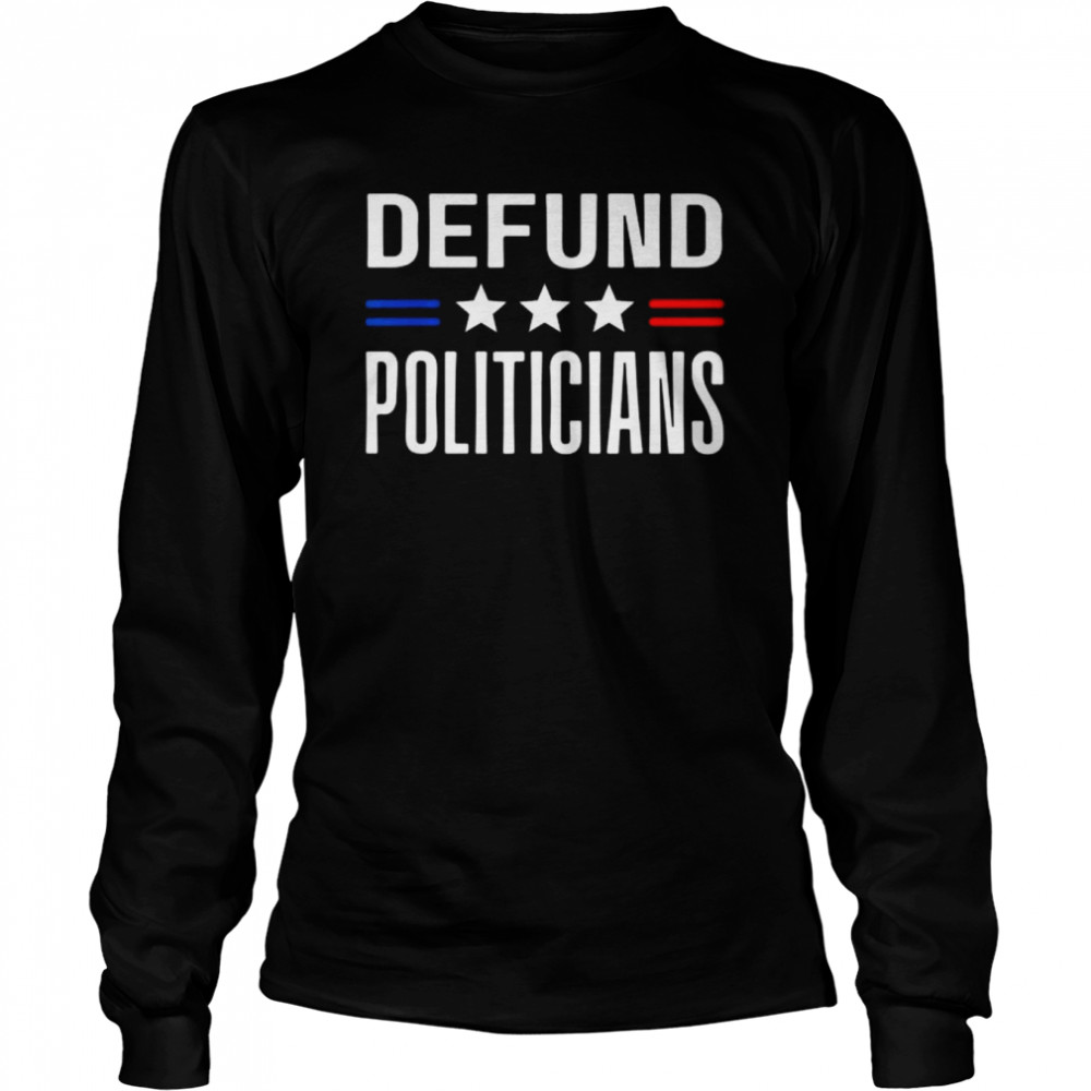defund politicians 2022 political tax anti government shirt long sleeved t shirt
