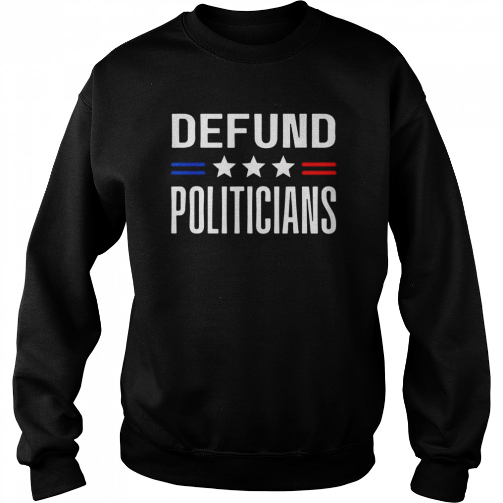 defund politicians 2022 political tax anti government shirt unisex sweatshirt