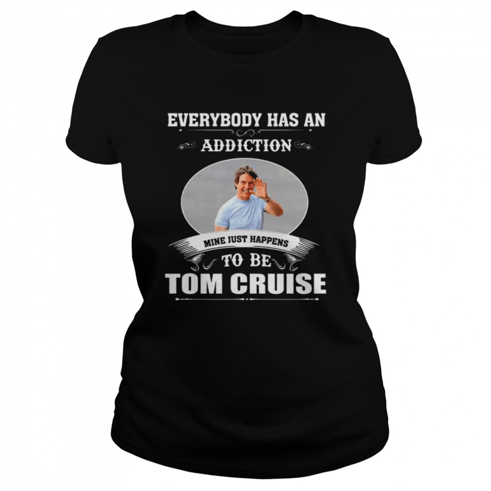 Everybody has an addiction mine just happens to be tom cruise 2022 shirt 9 Everybody has an addiction mine just happens to be tom cruise 2022 shirt Classic Women's T-shirt