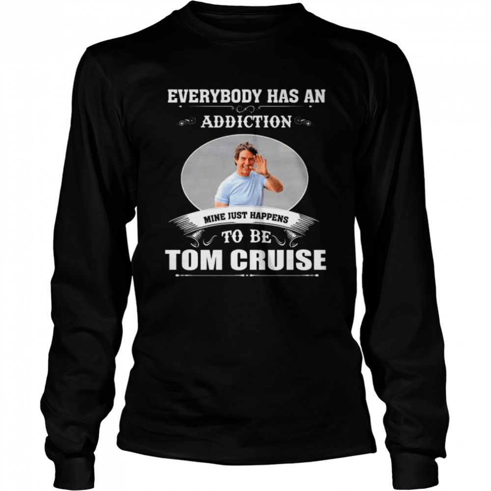 everybody has an addiction mine just happens to be tom cruise 2022 shirt long sleeved t shirt