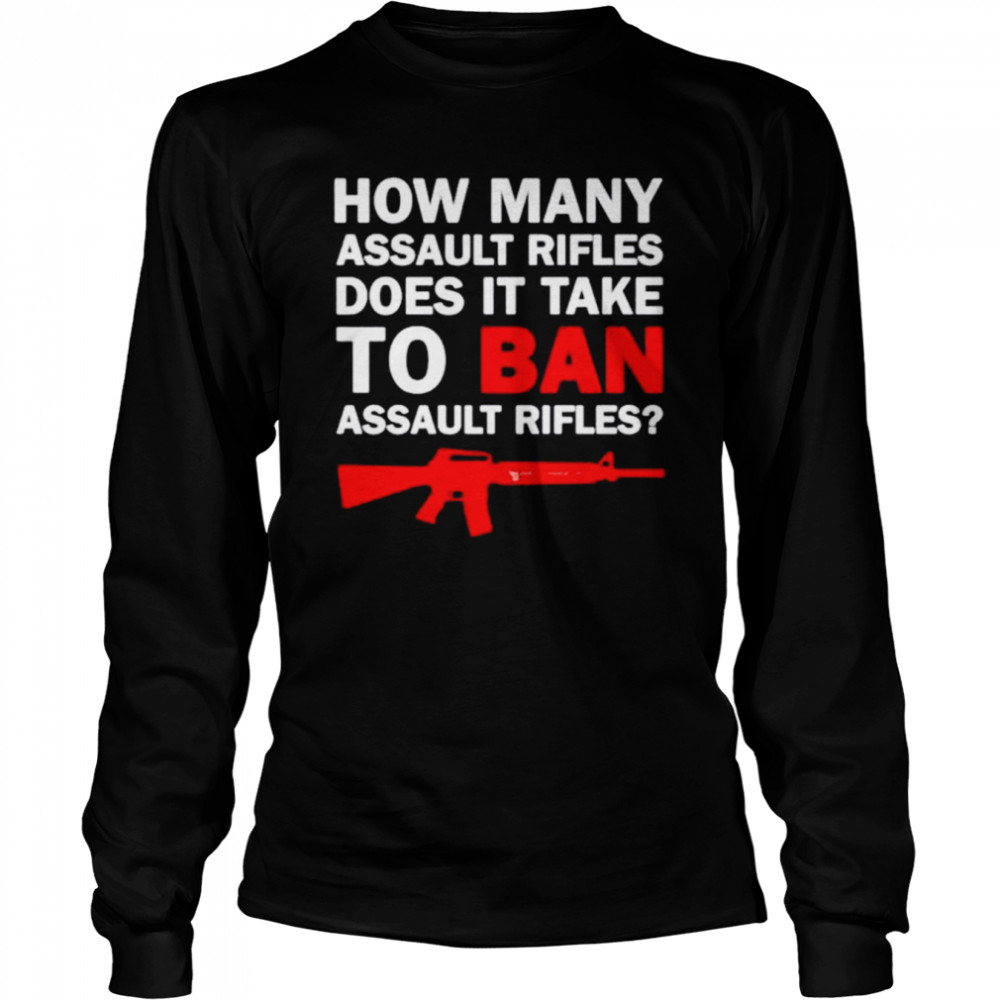 Gun how many assault rifles does it take to ban assault rifles shirt Long Sleeved T-shirt