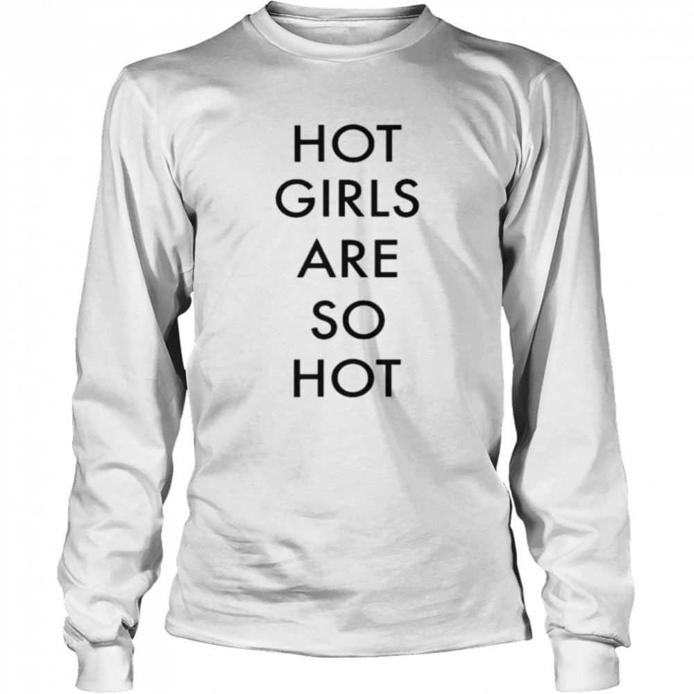 Hot girls are so hot 2022 shirt Long Sleeved T-shirt