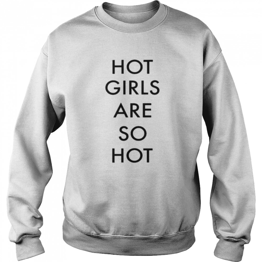 Hot girls are so hot 2022 shirt Unisex Sweatshirt
