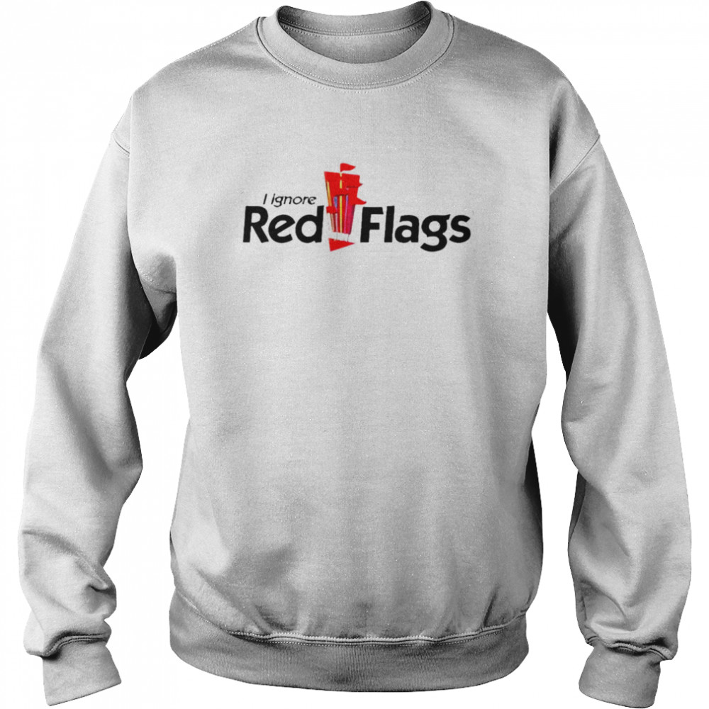 I ignore red flags shirt Unisex Sweatshirt