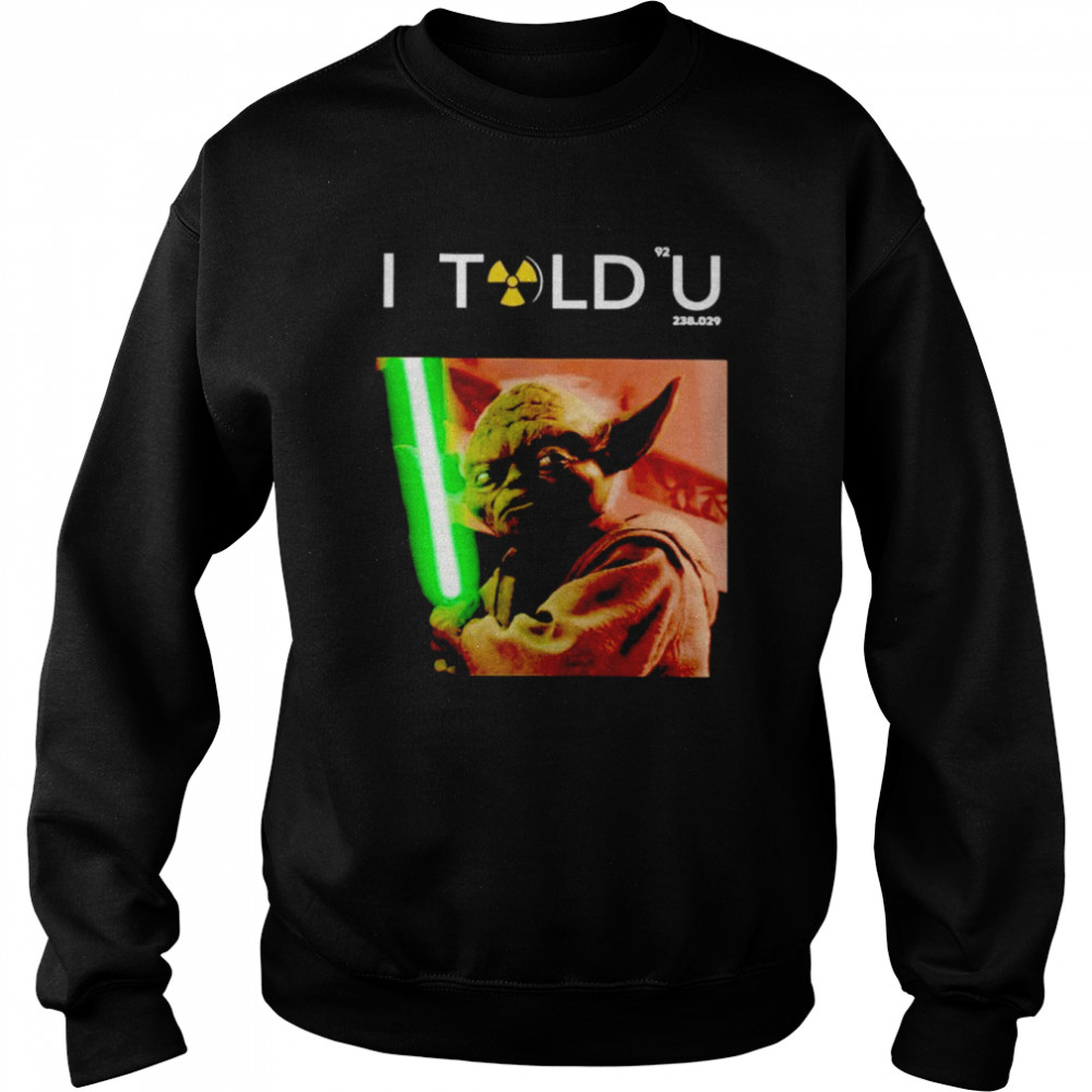 I Told U Yoda shirt Unisex Sweatshirt