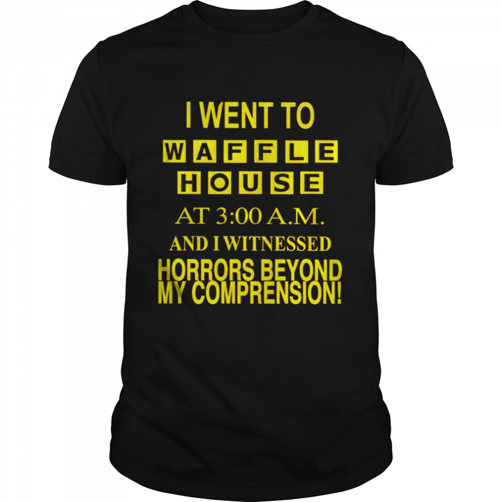 I went to waffle house at 3 am and i witnessed horrors beyond my comprehension shirt Classic Men's T-shirt