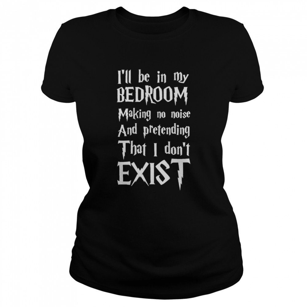 I’ll Be In My Bedroom I Don’t Exist Funny Harry Potter Font shirt Classic Women's T-shirt