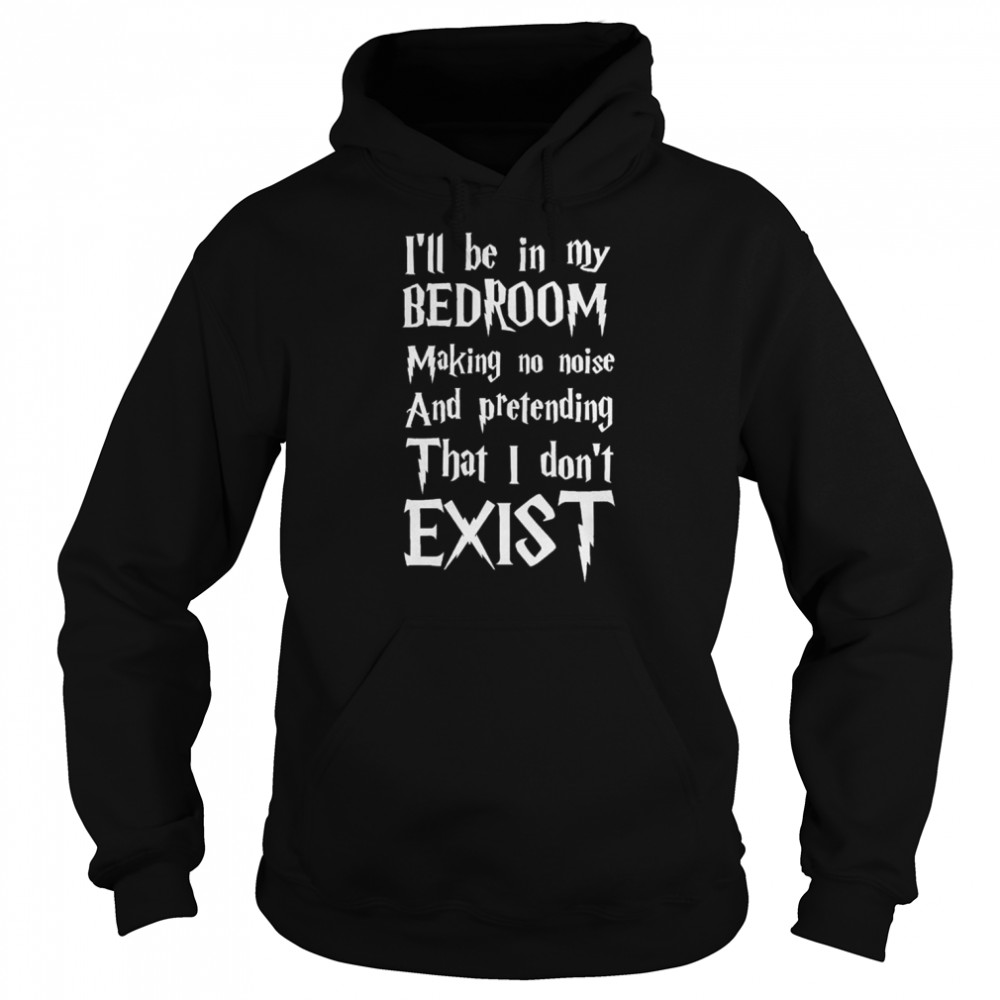 I’ll Be In My Bedroom I Don’t Exist Funny Harry Potter Font shirt Unisex Hoodie