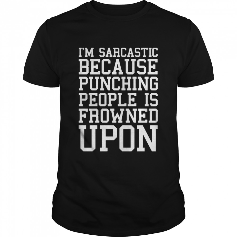 I’m Sarcastic Because Punching People Is Frowned Upon T- Classic Men's T-shirt