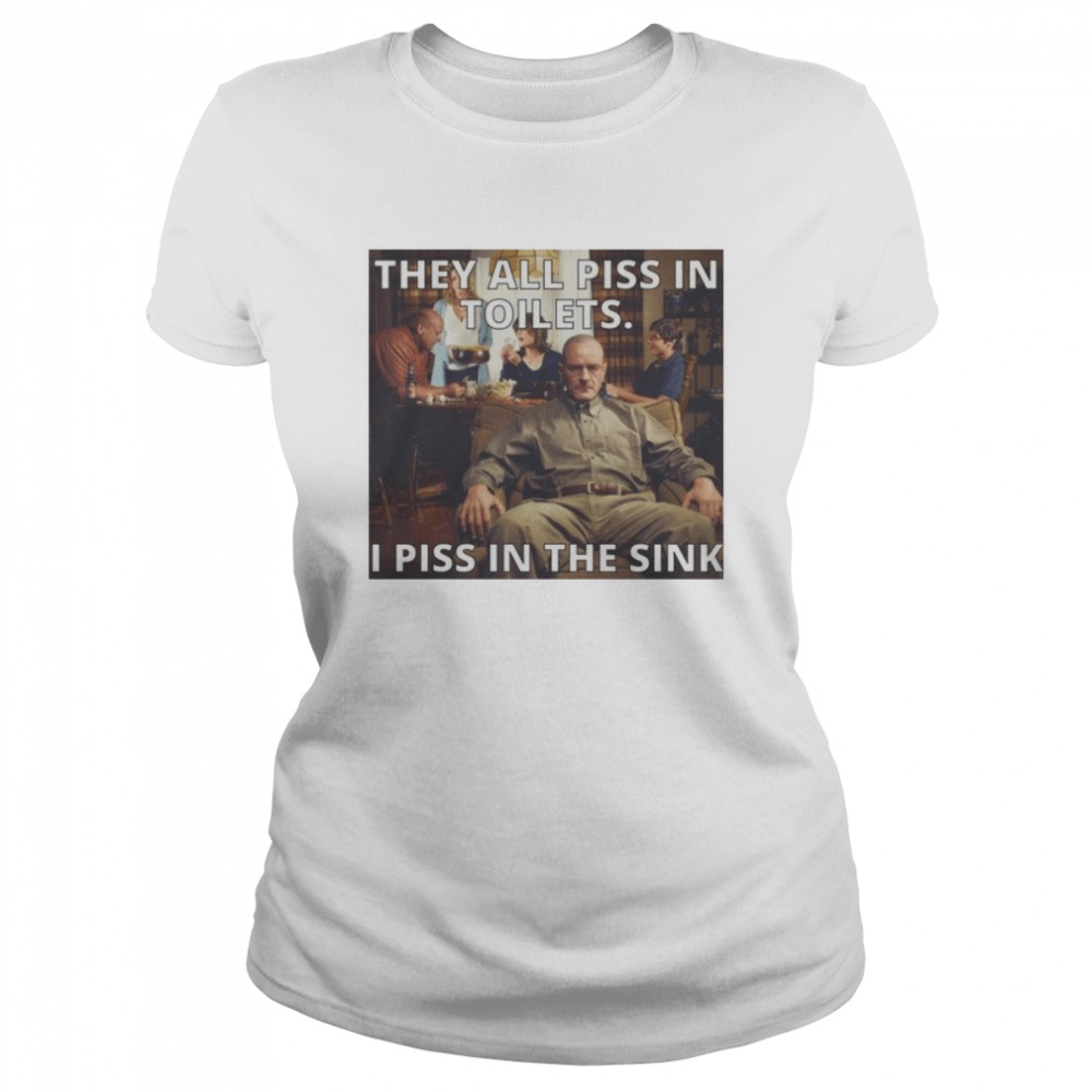 they all piss in toilets i piss in the sink breaking bad shirt classic womens t shirt