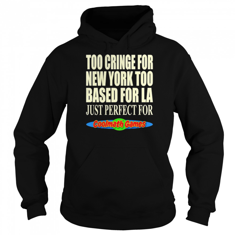 Too cringe for new york too based for la just perfect for coolmath games shirt Unisex Hoodie