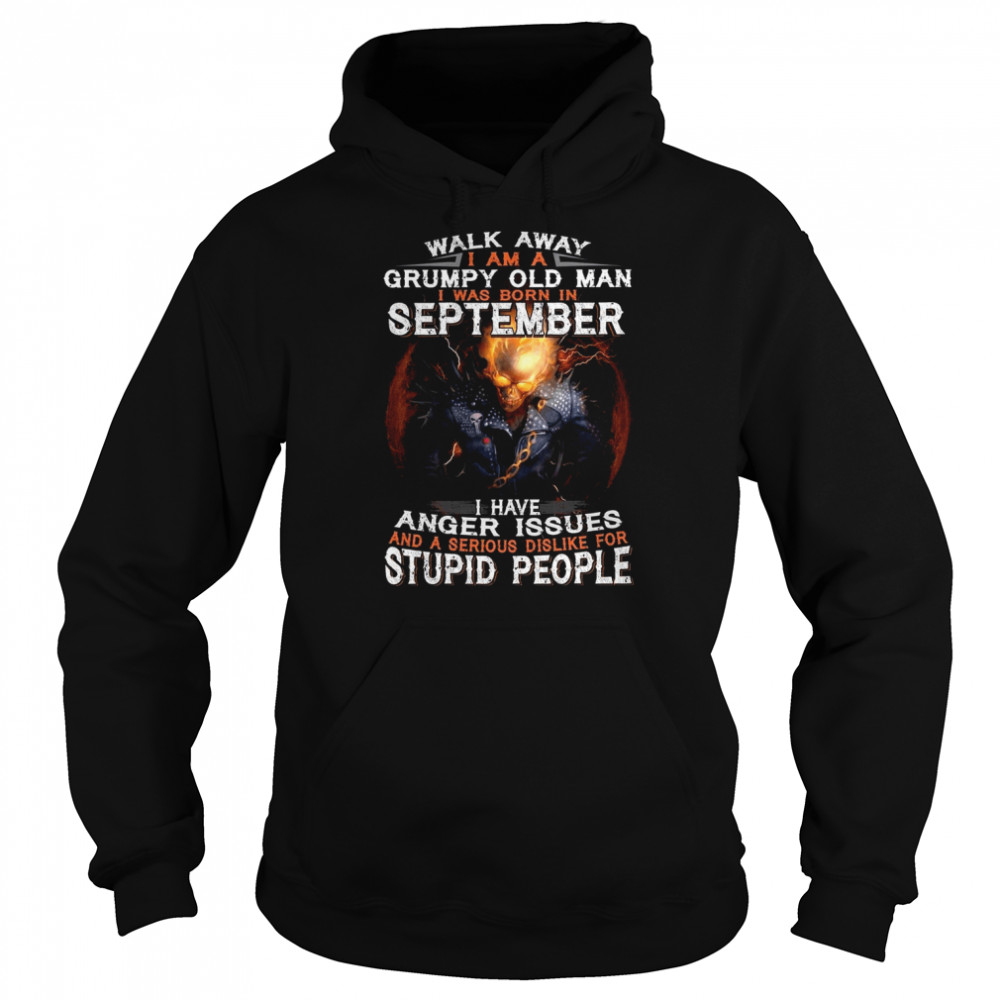Walk Away I Am A Grumpy Old Man I Was Born In September I Have Anger Issues And A Serious Dislike For Stupid People shirt Unisex Hoodie