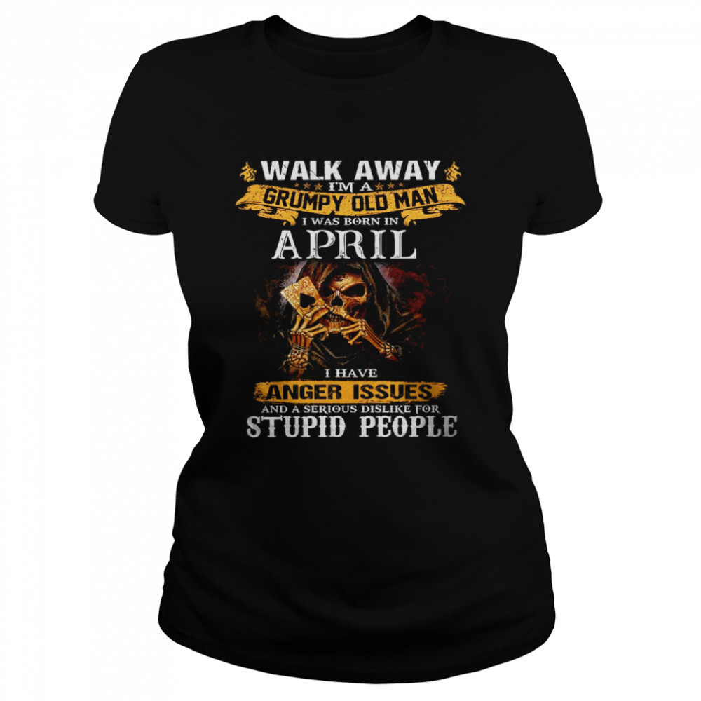 Walk Away I’m a Grumpy old man I was born in April Tshirt Classic Womens T-shirt