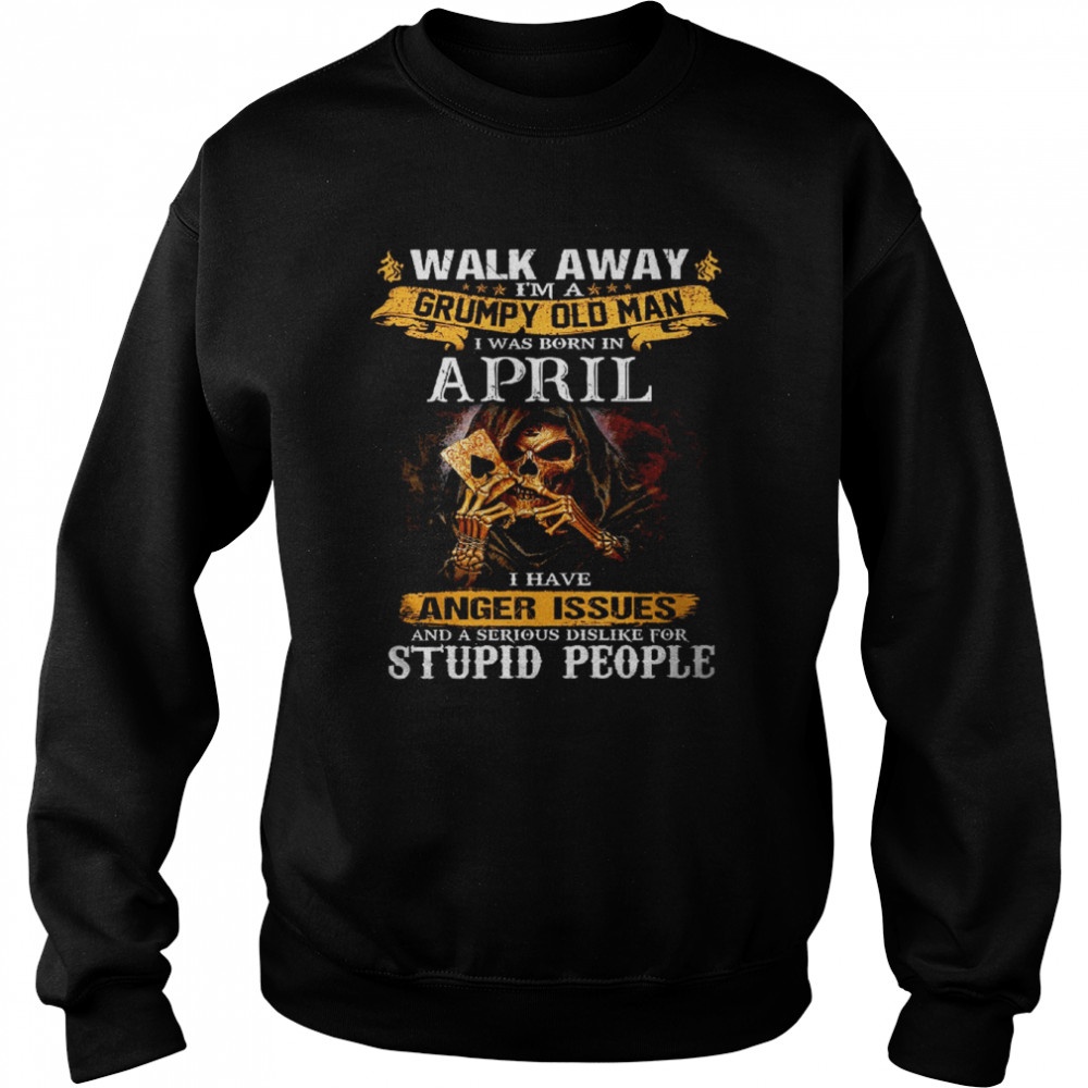 Walk Away I’m a Grumpy old man I was born in April Tshirt Unisex Sweatshirt