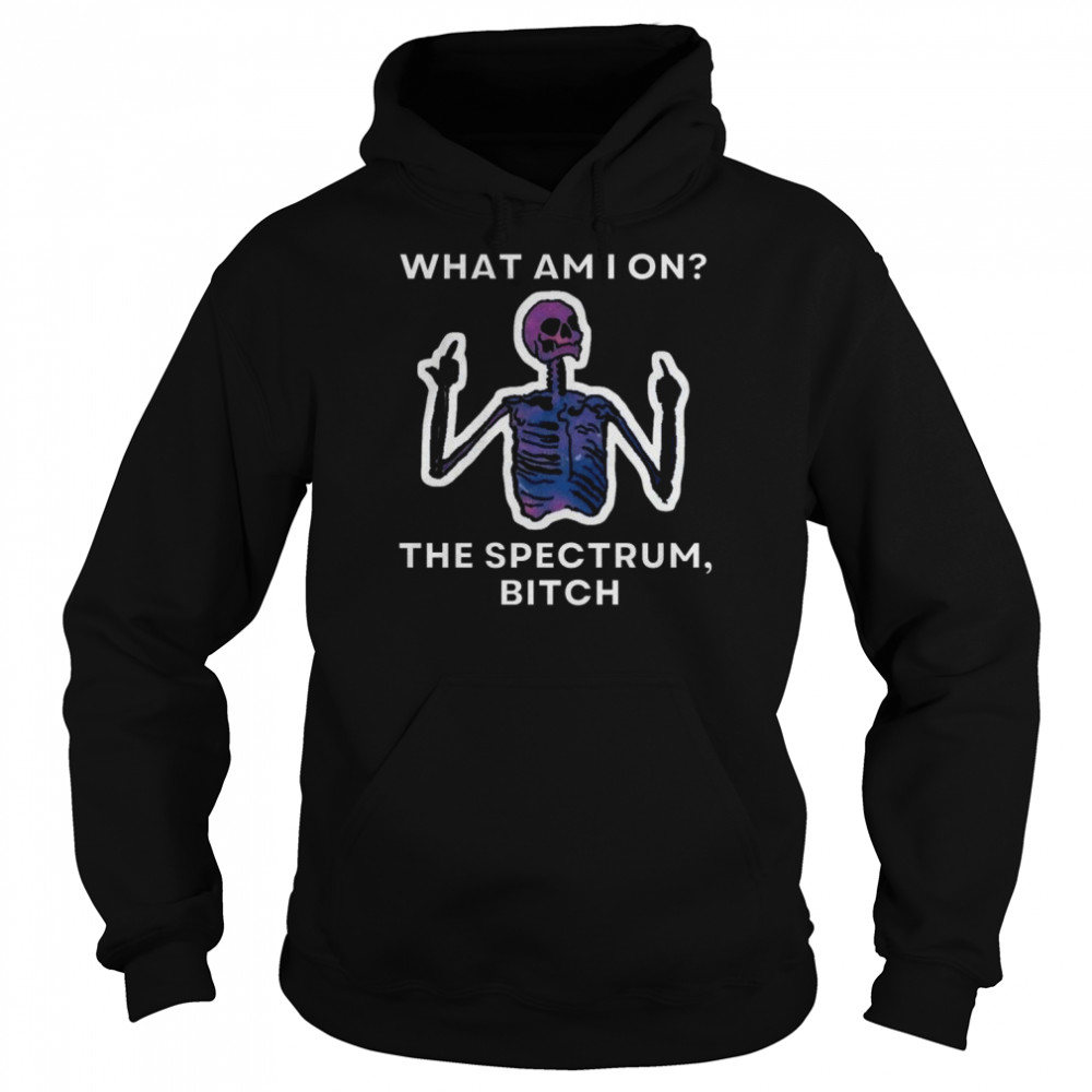 What Am I On The Spectrum Bitch shirt Unisex Hoodie