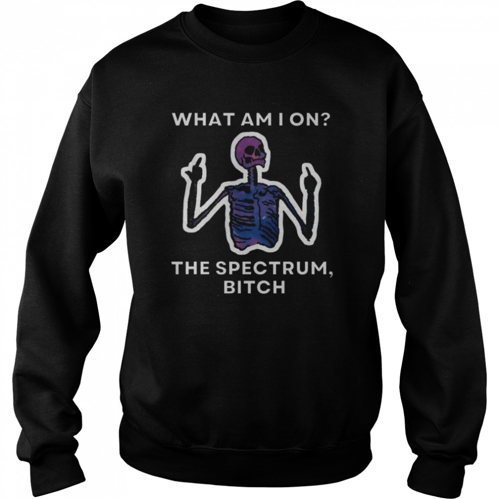what am i on the spectrum bitch shirt unisex sweatshirt