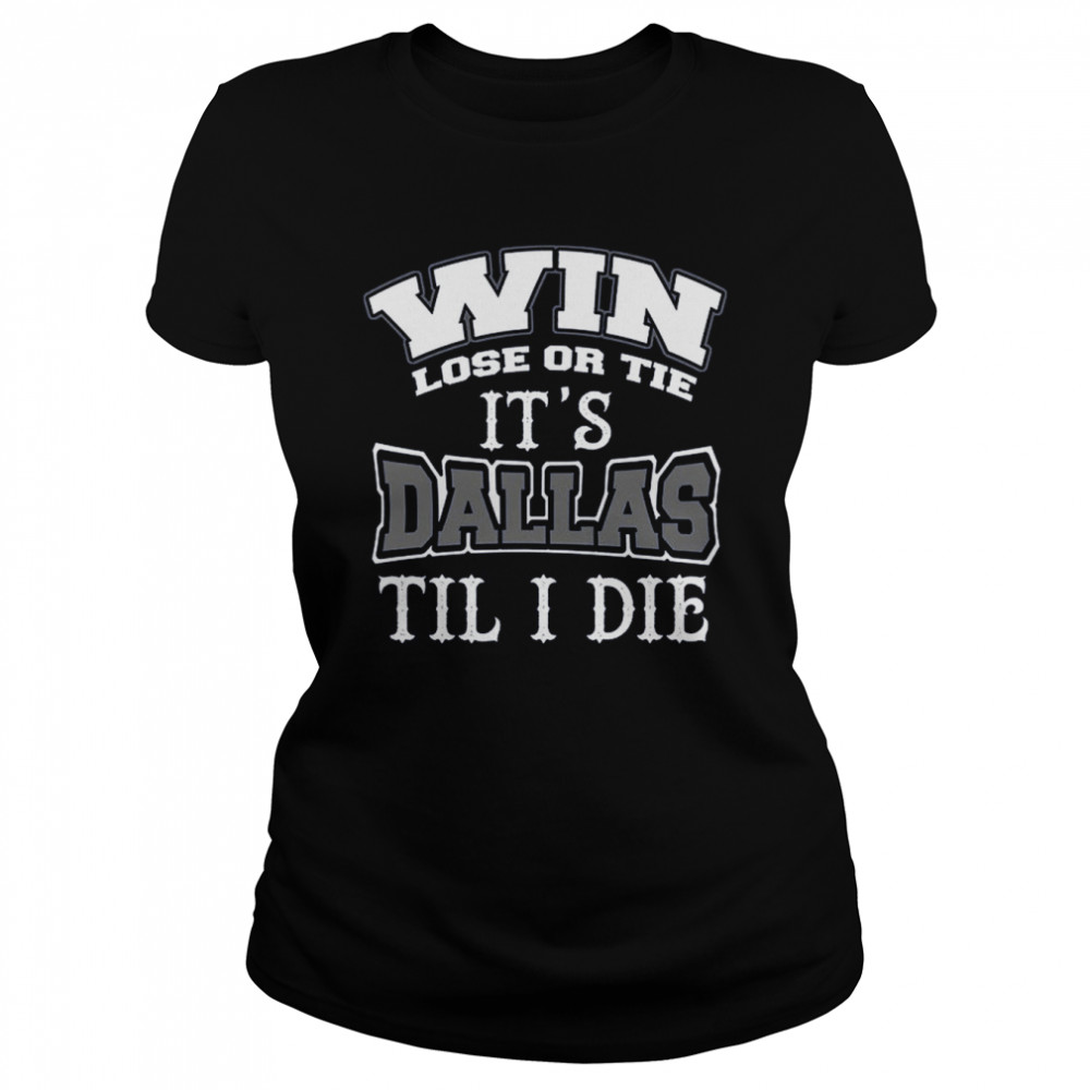 Win Lose Or Tie Its Dallas Till I Die Dallas Football Vintage Dallas Texas shirt Classic Womens T-shirt