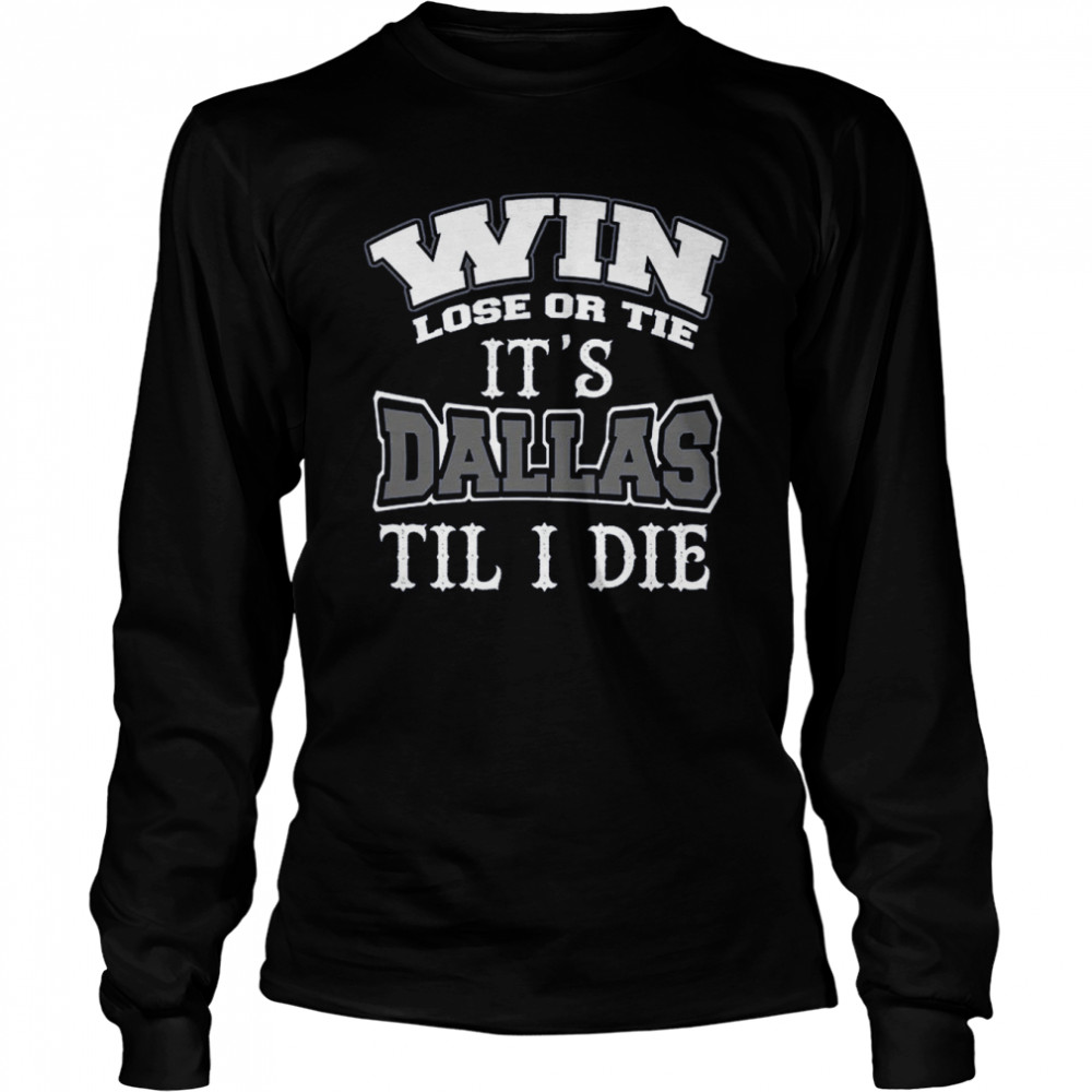 Win Lose Or Tie Its Dallas Till I Die Dallas Football Vintage Dallas Texas shirt Long Sleeved T-shirt