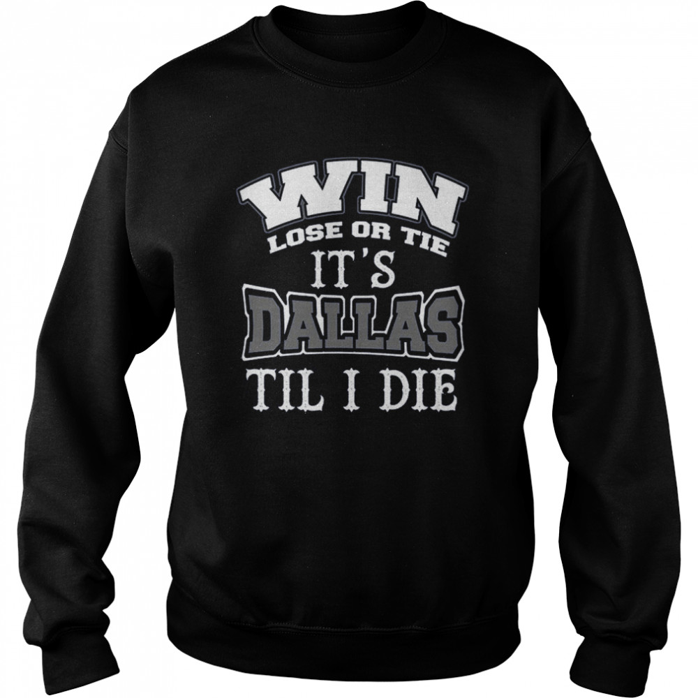 Win Lose Or Tie Its Dallas Till I Die Dallas Football Vintage Dallas Texas shirt Unisex Sweatshirt