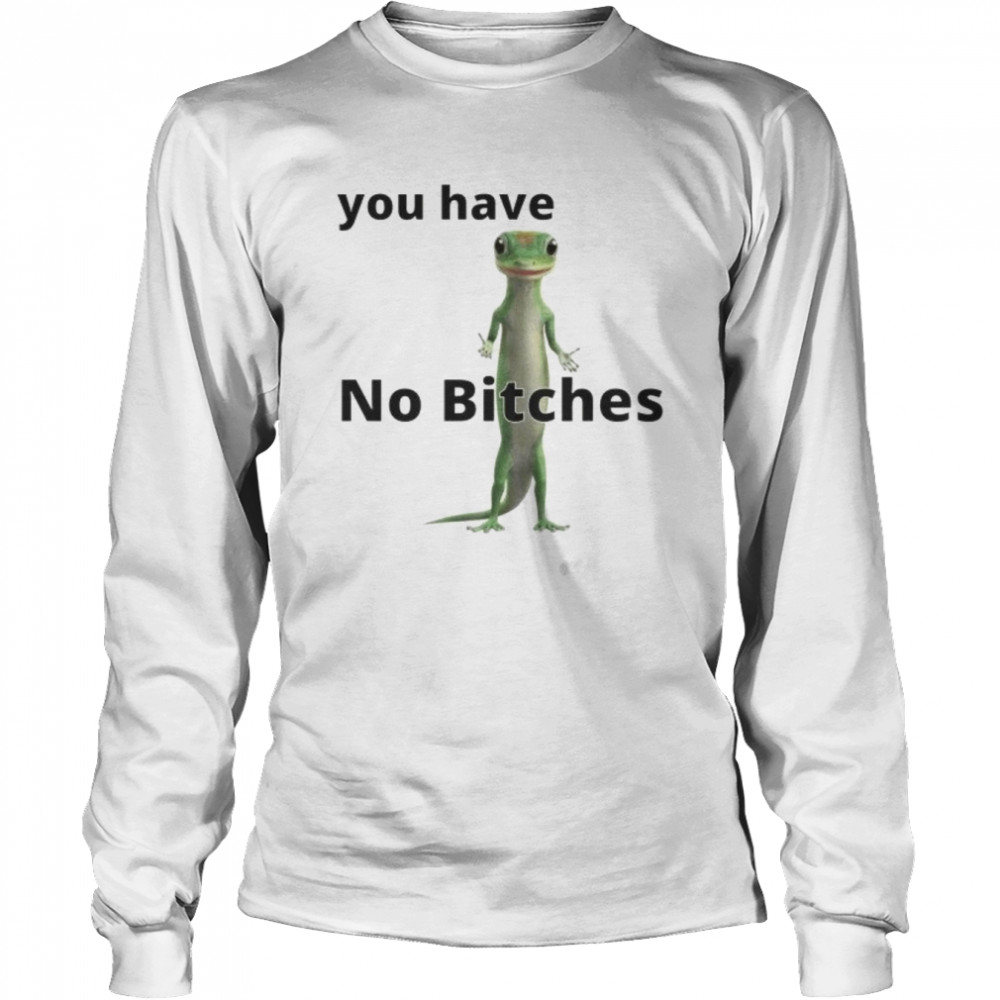You Have No Bitches Funny shirt Long Sleeved T-shirt