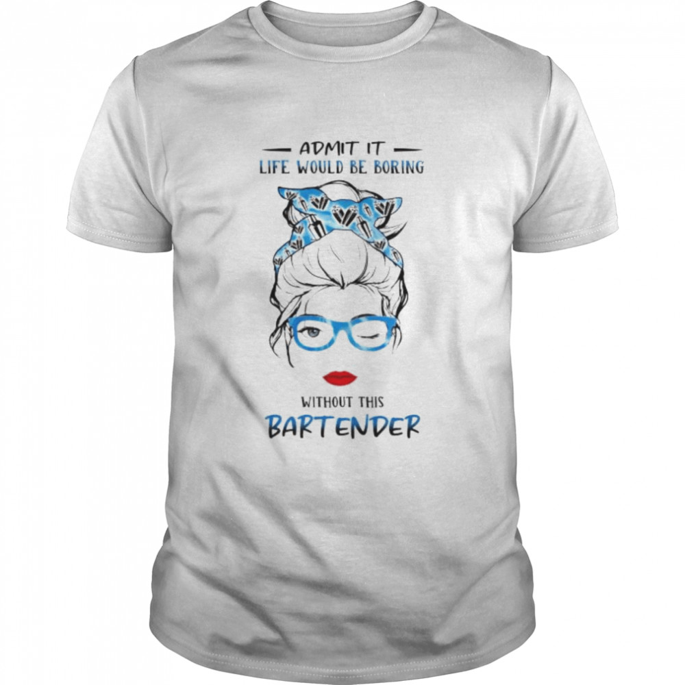 admit it life would be boring without this Bartender shirt