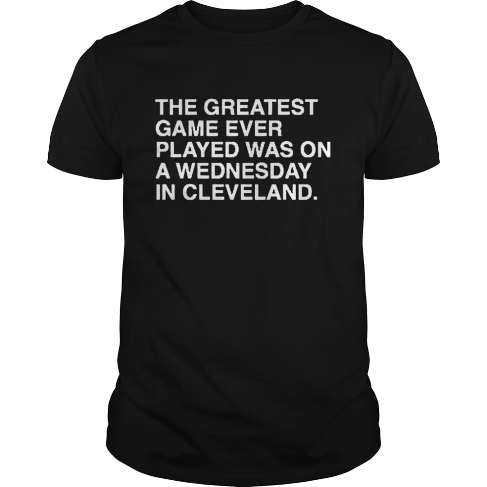 The Greatest game ever played was on a wednesday in Cleveland shirt