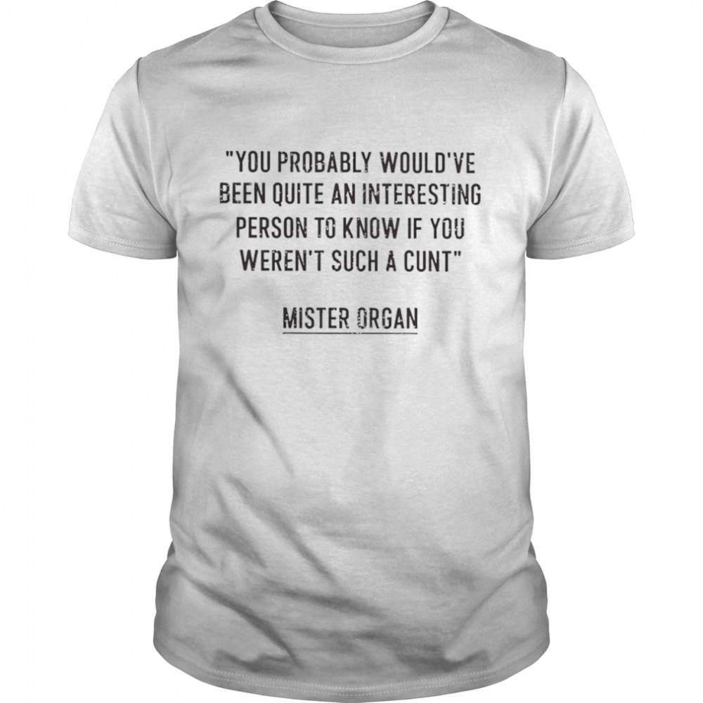 You probably would’ve been quite an interesting person to know if you weren’t such a cunt shirt Classic Men's T-shirt