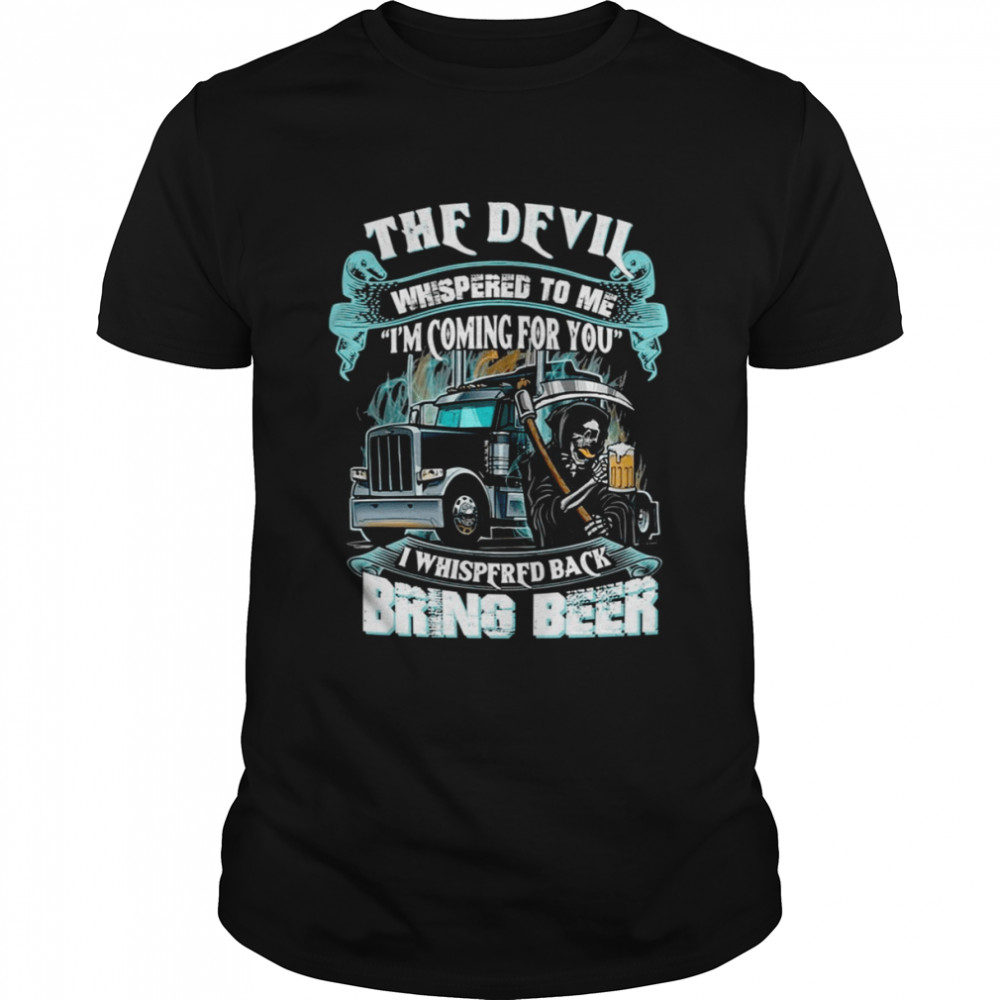 The Devil Whispered Back Bring Beer Trucker shirt Classic Men's T-shirt