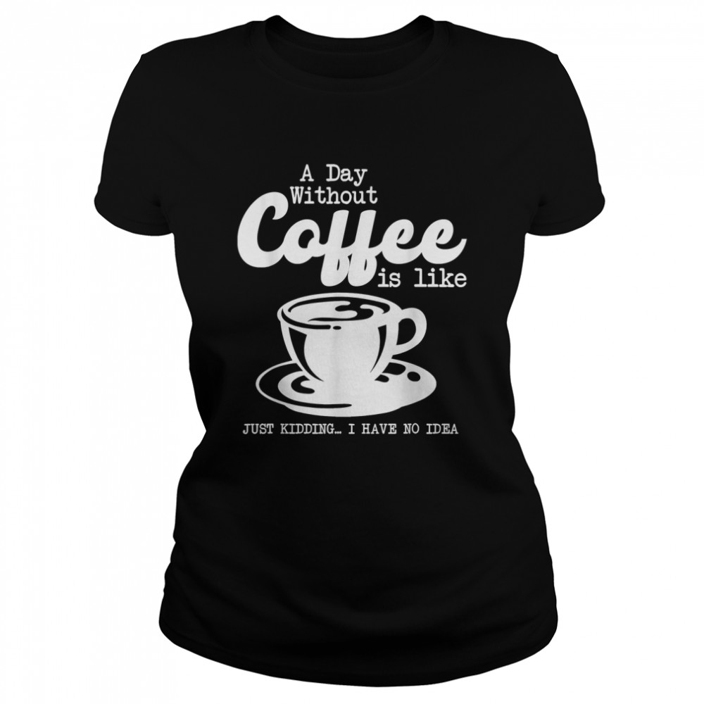 A Day Without Coffee Is Like Halloween Coffee Day 2022 T- Classic Women's T-shirt