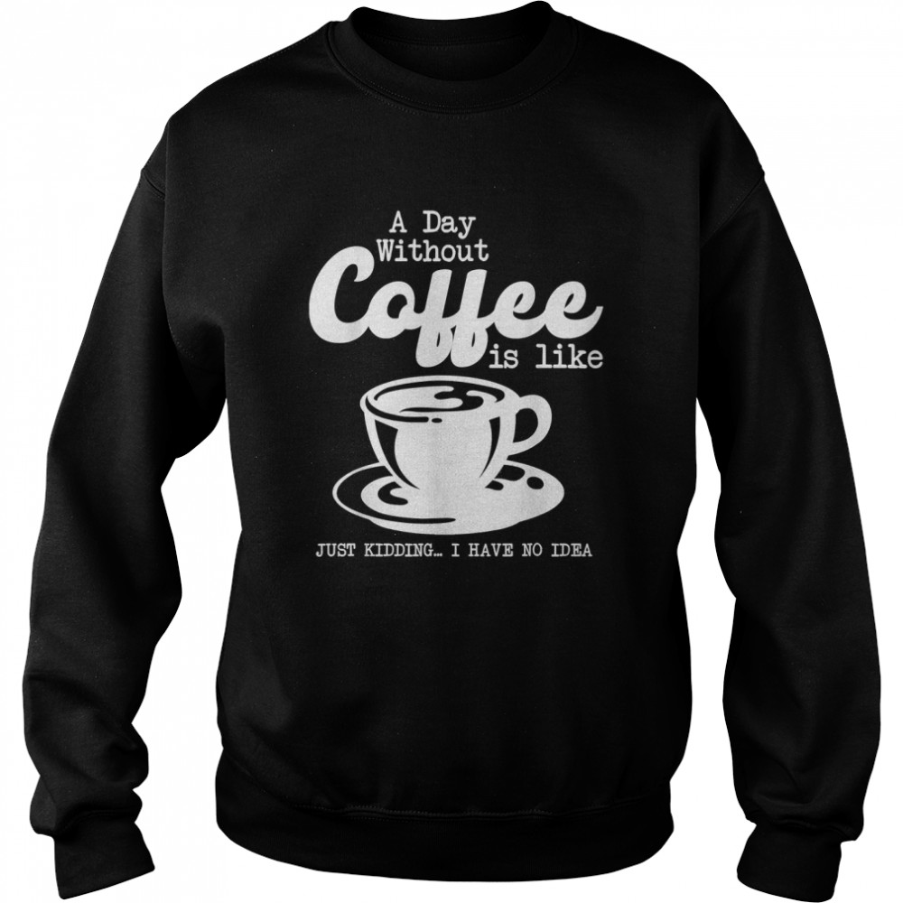 A Day Without Coffee Is Like Halloween Coffee Day 2022 T- Unisex Sweatshirt