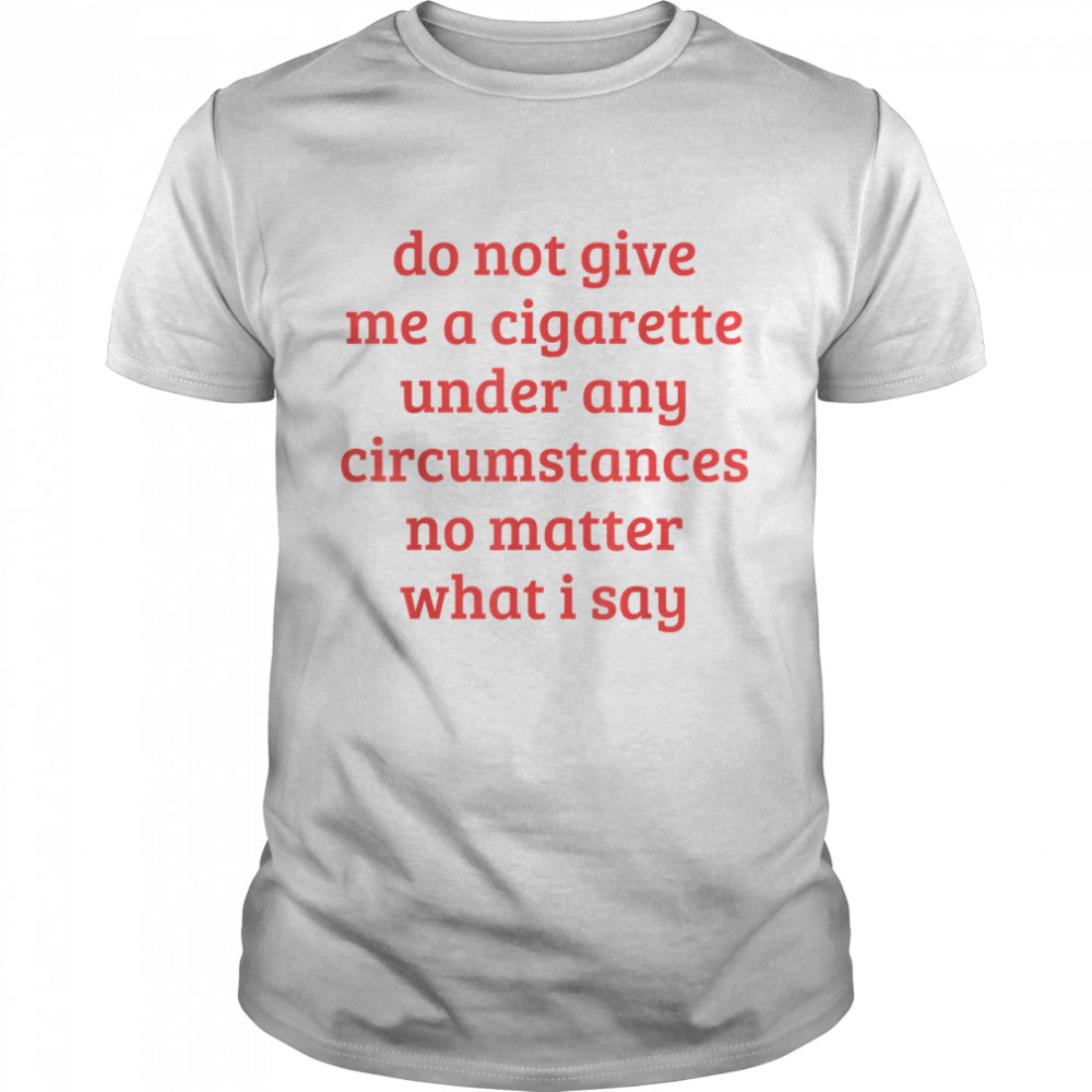 Do Not Give Me A Cigarette Under Any Circumstances T- Classic Men's T-shirt