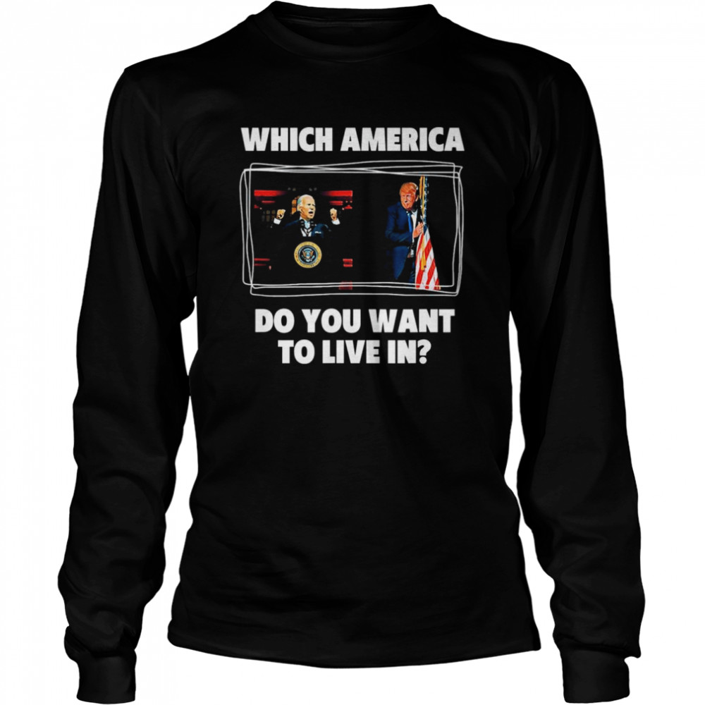 Which America Do You Want to Live in Anti Biden Pro Trump shirt Long Sleeved T-shirt