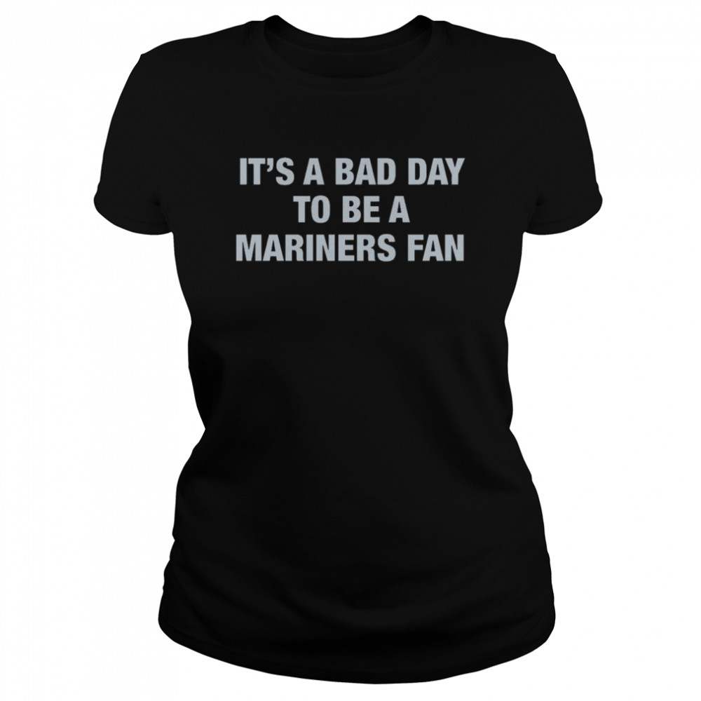 It’s A Bad Day To Be A Seattle Mariners Fan shirt Classic Women's T-shirt