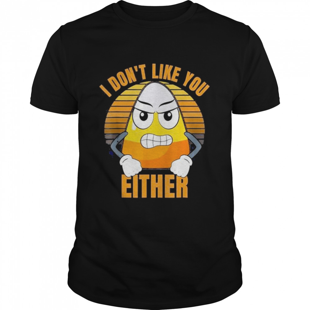 I Don’t Like You Either Candy Corn Halloween Funny Shirt