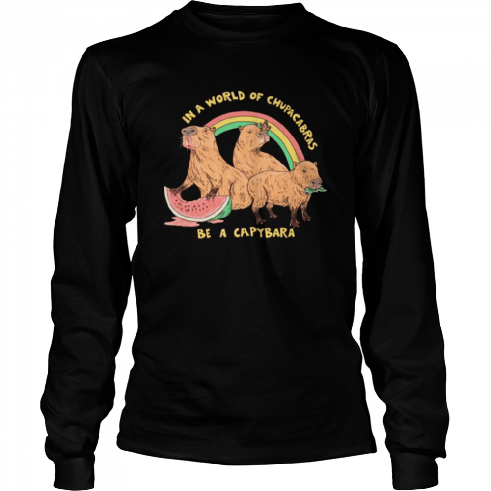 In a world of chupacabras Be A Capybara shirt Long Sleeved T-shirt