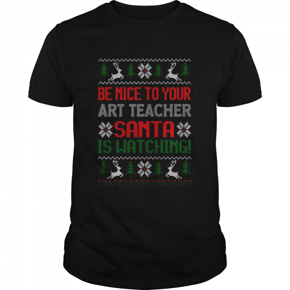 Be Nice To Your Art Teacher Santa Is Watching Best Art Teacher Christmas T Shirt