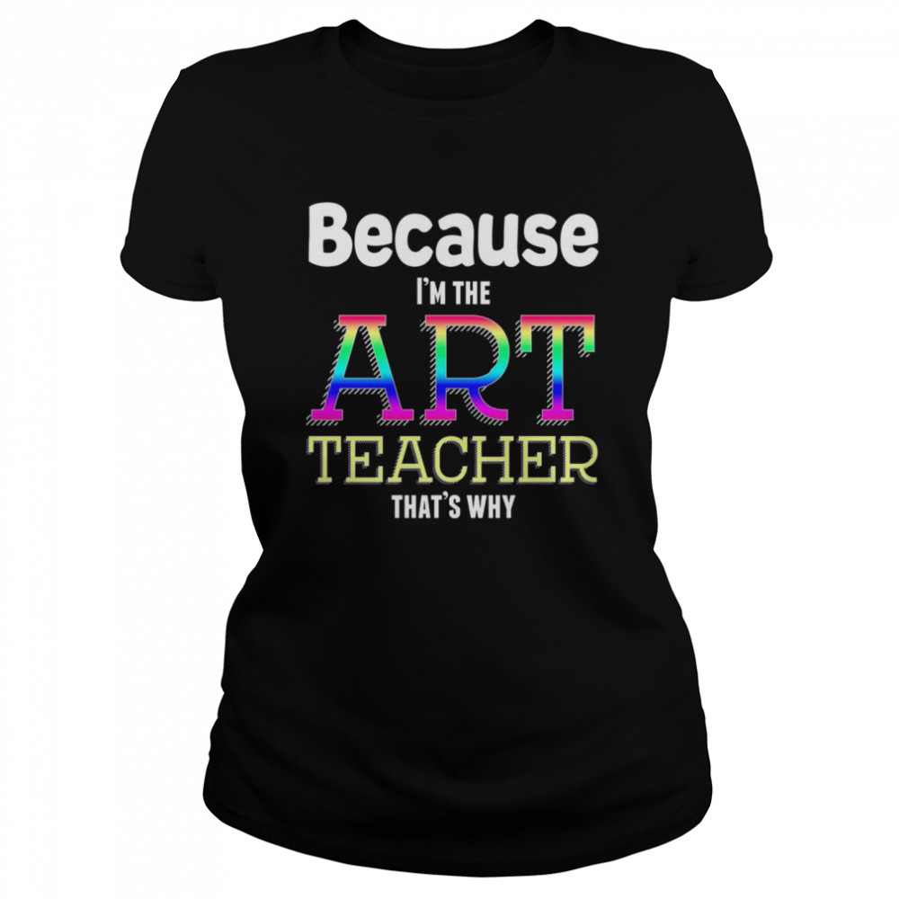 Because I’m The Art Teacher That’s Why Funny Art Teacher Christmas T shirt Classic Women's T-shirt