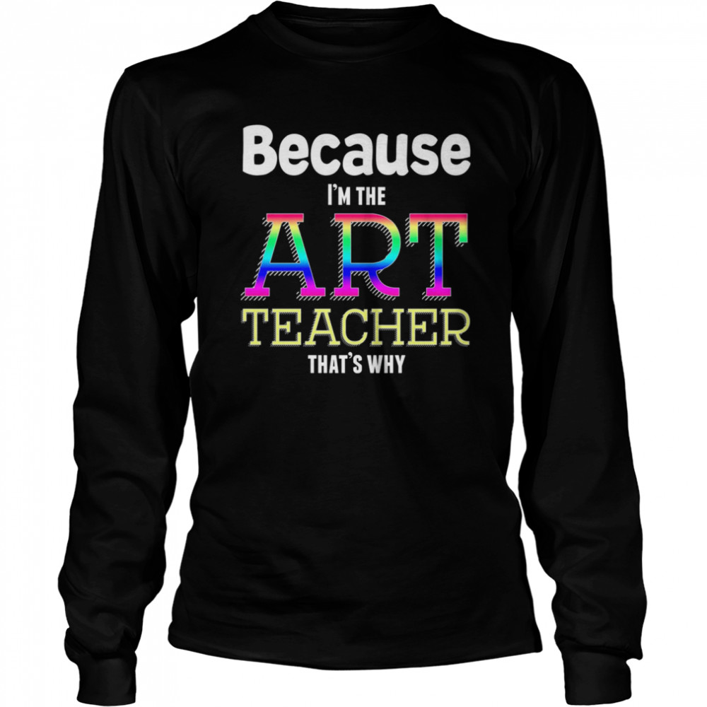 Because I’m The Art Teacher That’s Why Funny Art Teacher Christmas T shirt Long Sleeved T-shirt