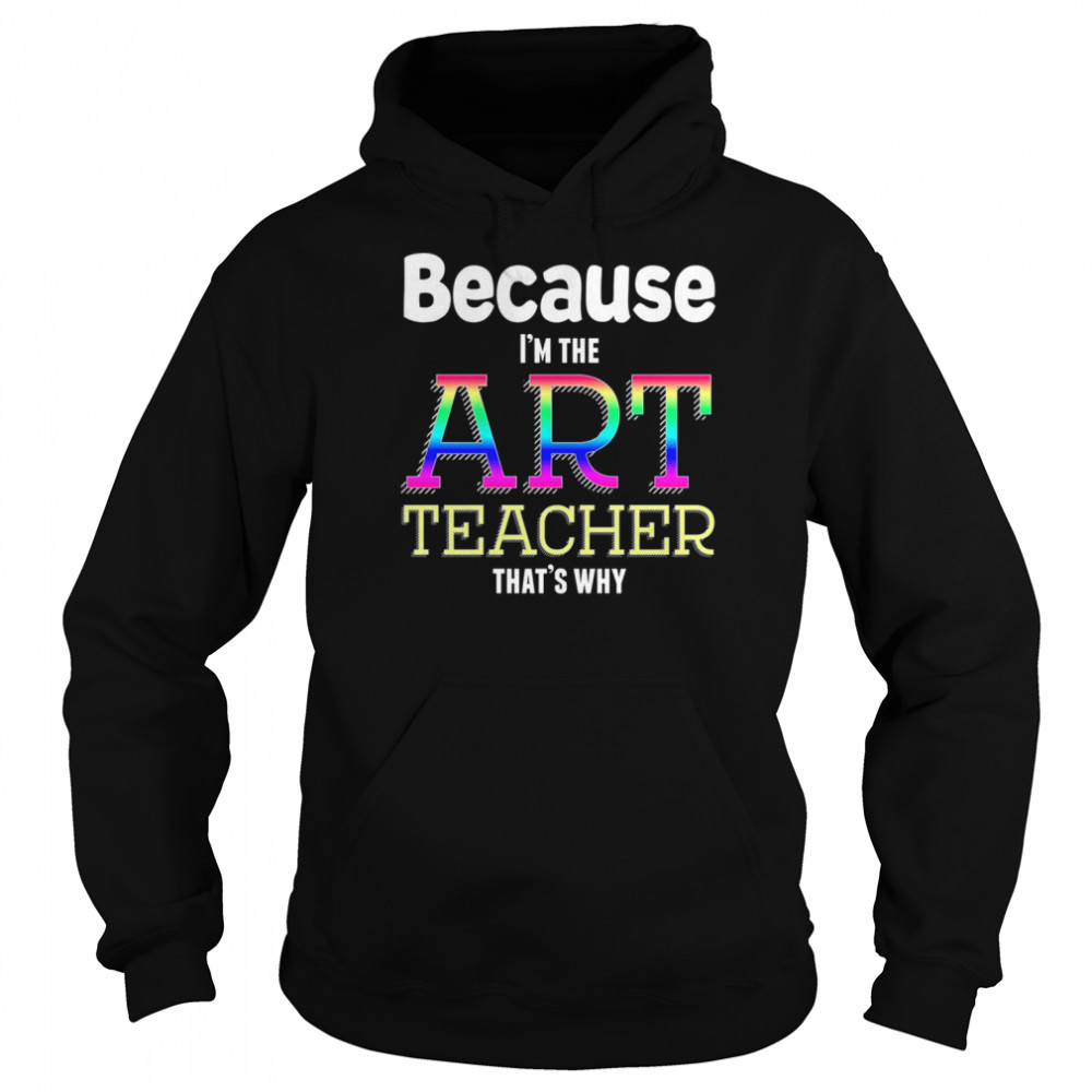 Because I’m The Art Teacher That’s Why Funny Art Teacher Christmas T shirt Unisex Hoodie