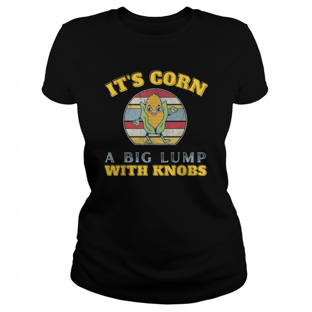It’s Corn A Big Lump With Knobs Corn Costume Funny Kids Cute It’s Corn T- Classic Women's T-shirt