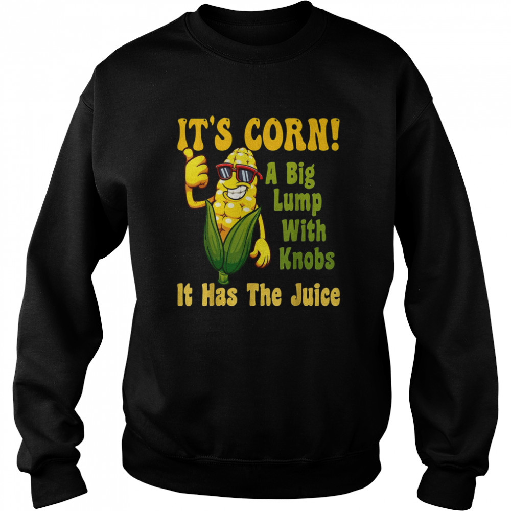 It’s Corn It Has The Juice Funny It’s Corn It’s Corn T- Unisex Sweatshirt