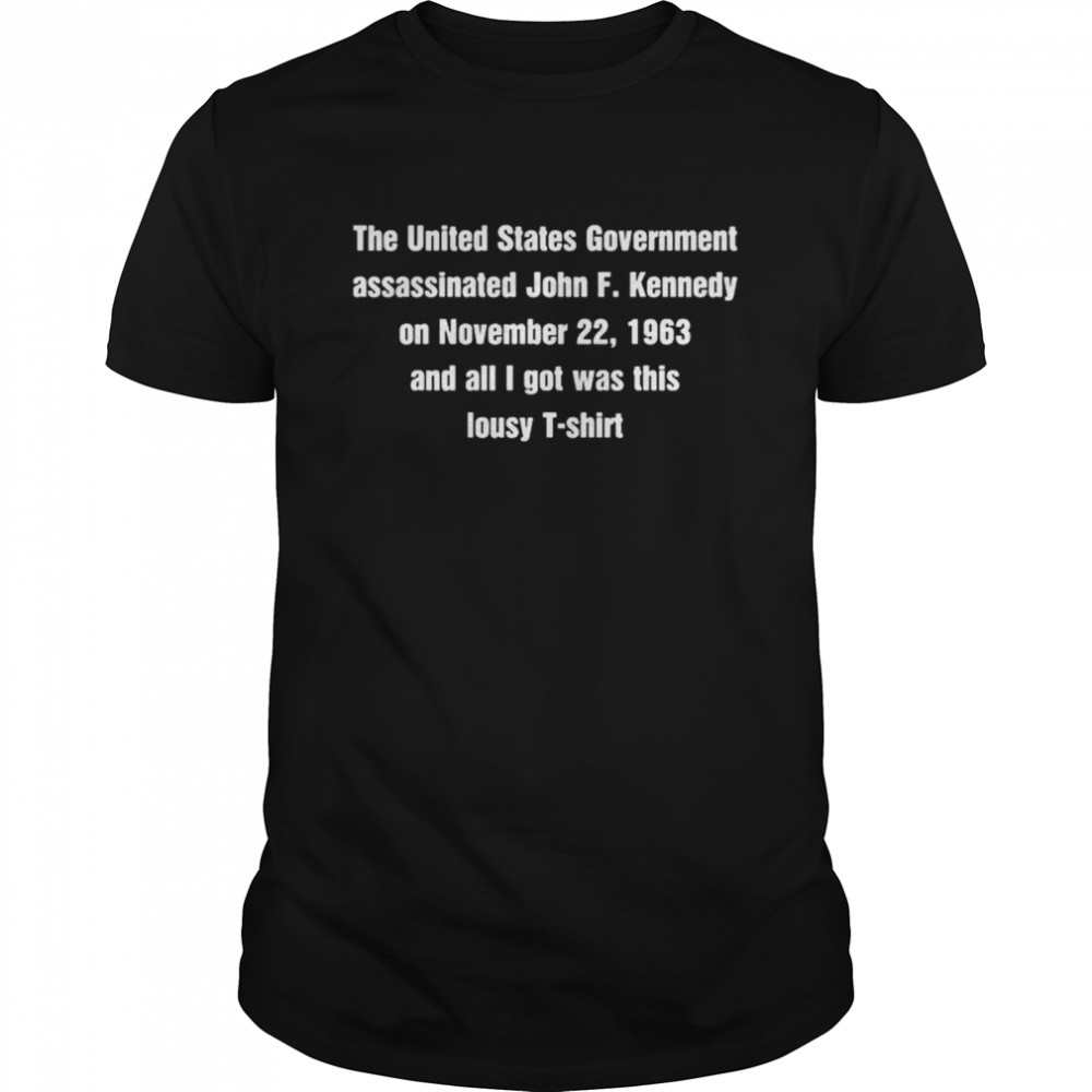 The united states government assassinated john f kennedy on november 22 1963 and all I got was this lousy shirt Classic Men's T-shirt