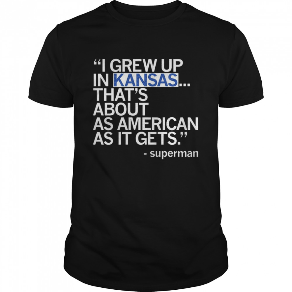 I grew up In Kansas that’s about as American as it gets Superman shirt