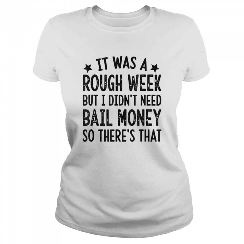 It Was A Rough Week But I Didn’t Need Bail Money T- Classic Women's T-shirt